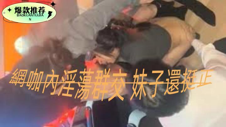 網咖內淫蕩群交妹子還挺正[补录]